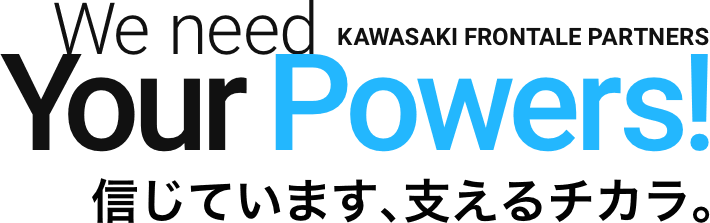 We Need You Support! KAWASAKI FRONTALE'S PARTNERS 〜信じています、支えるチカラ。